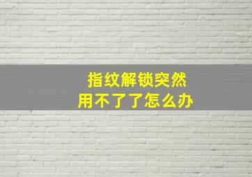 指纹解锁突然用不了了怎么办