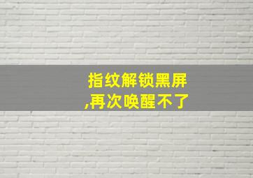 指纹解锁黑屏,再次唤醒不了