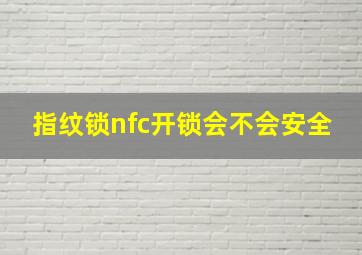 指纹锁nfc开锁会不会安全