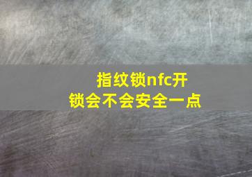 指纹锁nfc开锁会不会安全一点