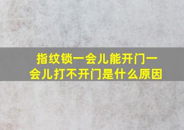 指纹锁一会儿能开门一会儿打不开门是什么原因