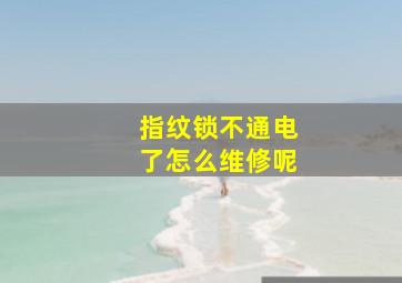 指纹锁不通电了怎么维修呢