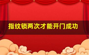 指纹锁两次才能开门成功