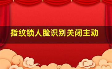 指纹锁人脸识别关闭主动