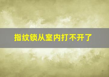 指纹锁从室内打不开了