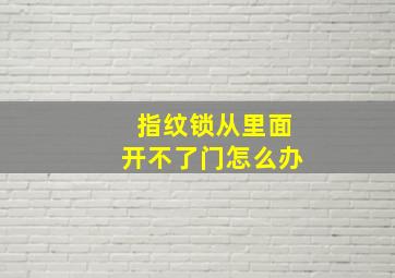 指纹锁从里面开不了门怎么办