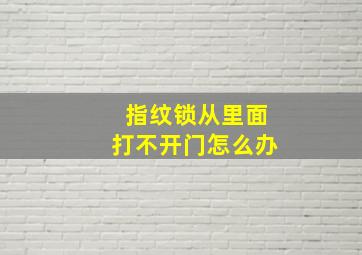 指纹锁从里面打不开门怎么办