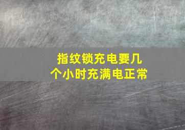 指纹锁充电要几个小时充满电正常