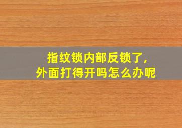 指纹锁内部反锁了,外面打得开吗怎么办呢