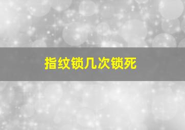 指纹锁几次锁死