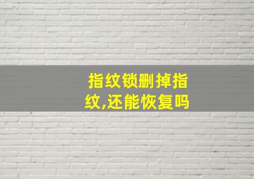 指纹锁删掉指纹,还能恢复吗