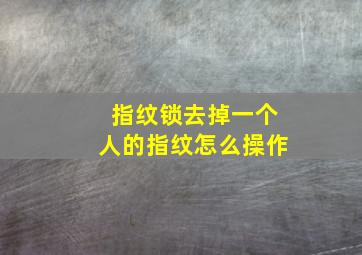 指纹锁去掉一个人的指纹怎么操作