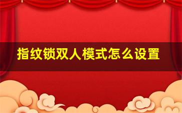 指纹锁双人模式怎么设置