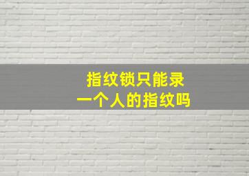 指纹锁只能录一个人的指纹吗