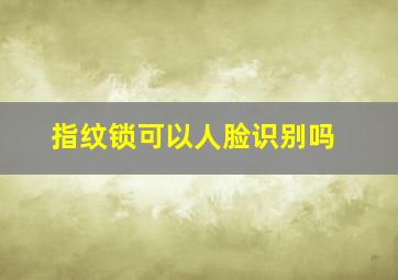 指纹锁可以人脸识别吗