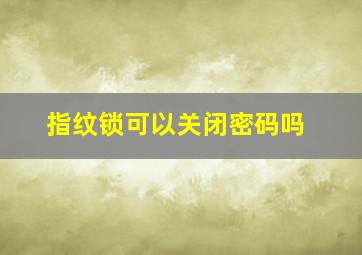 指纹锁可以关闭密码吗