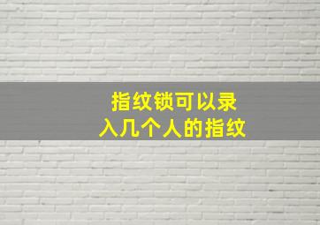 指纹锁可以录入几个人的指纹