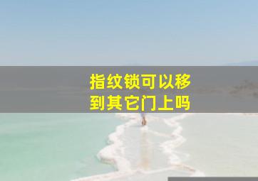 指纹锁可以移到其它门上吗