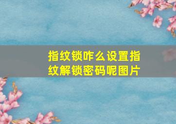 指纹锁咋么设置指纹解锁密码呢图片