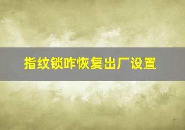 指纹锁咋恢复出厂设置