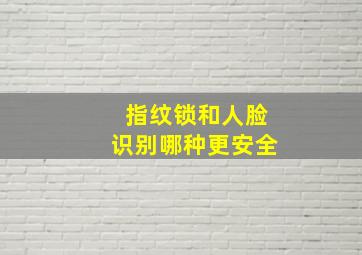 指纹锁和人脸识别哪种更安全