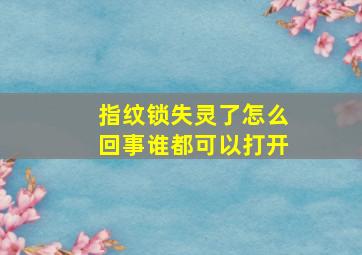 指纹锁失灵了怎么回事谁都可以打开