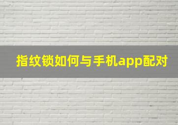 指纹锁如何与手机app配对