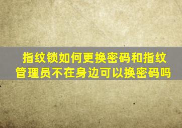 指纹锁如何更换密码和指纹管理员不在身边可以换密码吗