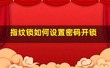 指纹锁如何设置密码开锁