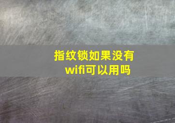 指纹锁如果没有wifi可以用吗