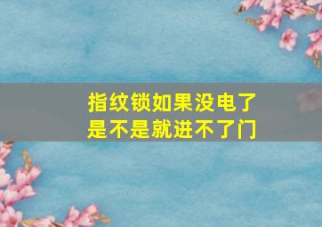 指纹锁如果没电了是不是就进不了门