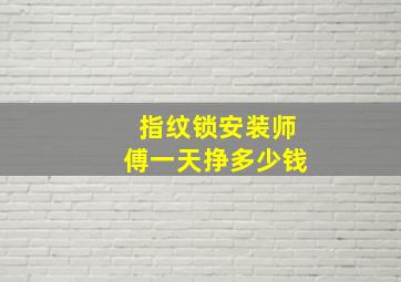 指纹锁安装师傅一天挣多少钱