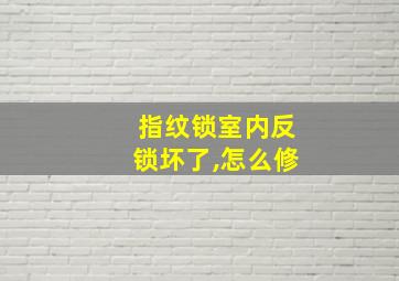 指纹锁室内反锁坏了,怎么修