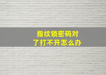 指纹锁密码对了打不开怎么办