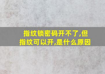 指纹锁密码开不了,但指纹可以开,是什么原因