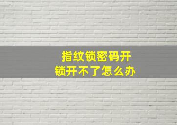 指纹锁密码开锁开不了怎么办