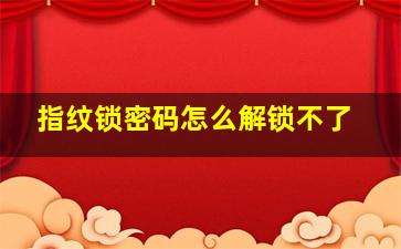 指纹锁密码怎么解锁不了