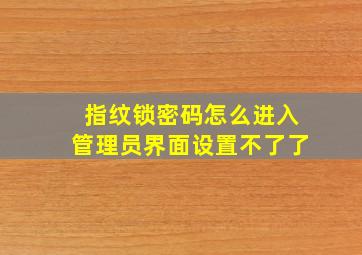 指纹锁密码怎么进入管理员界面设置不了了