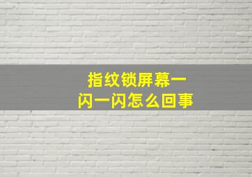 指纹锁屏幕一闪一闪怎么回事