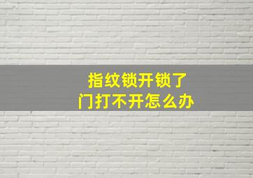 指纹锁开锁了门打不开怎么办