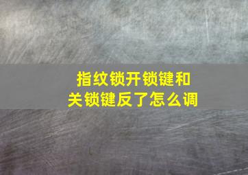 指纹锁开锁键和关锁键反了怎么调