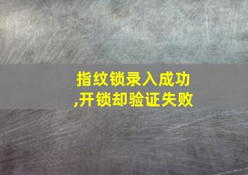 指纹锁录入成功,开锁却验证失败