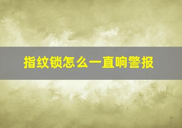 指纹锁怎么一直响警报