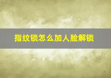 指纹锁怎么加人脸解锁