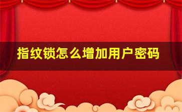 指纹锁怎么增加用户密码