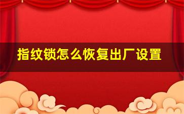 指纹锁怎么恢复出厂设置