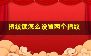 指纹锁怎么设置两个指纹