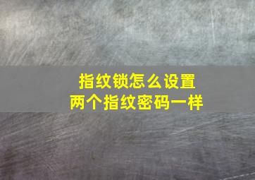 指纹锁怎么设置两个指纹密码一样