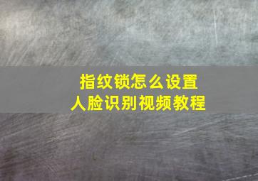 指纹锁怎么设置人脸识别视频教程