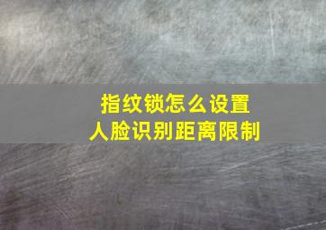 指纹锁怎么设置人脸识别距离限制